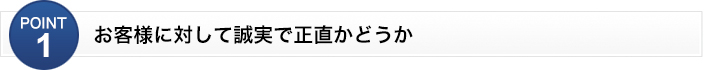 お客様に対して誠実で正直かどうか