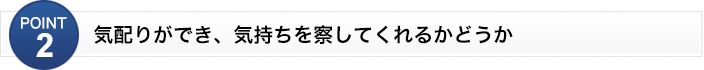 気配りができ、気持ちを察してくれるかどうか
