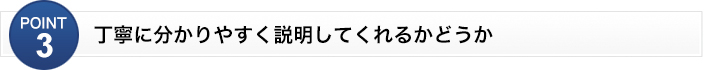 丁寧に分かりやすく説明してくれるかどうか