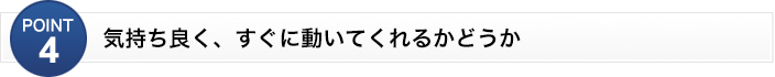 気持ち良く、すぐに動いてくれるかどうか