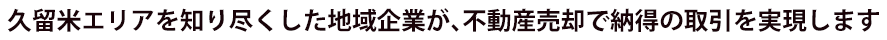 久留米エリアを知り尽くした地域企業が、不動産売却で納得の取引を実現します